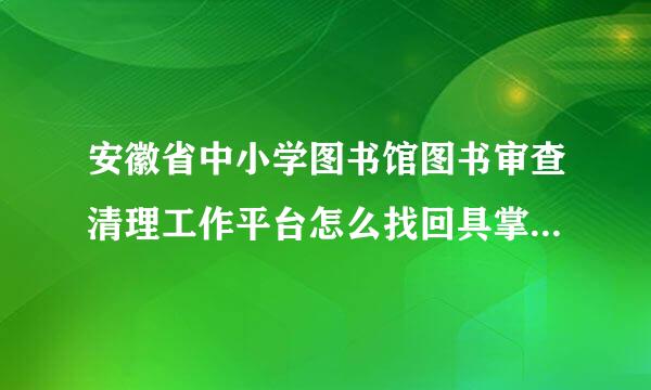 安徽省中小学图书馆图书审查清理工作平台怎么找回具掌沿育密码？