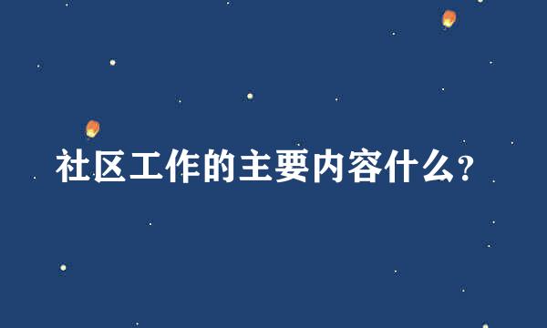 社区工作的主要内容什么？