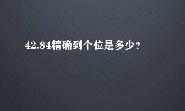 42.84精确到个位是多少？