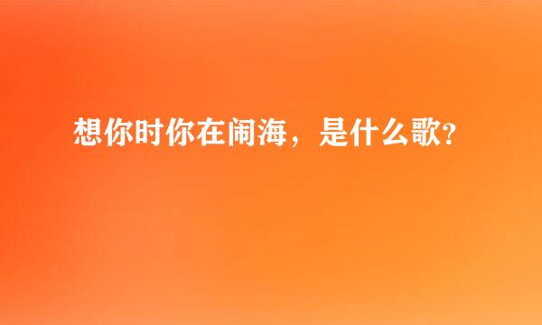 想你时你在闹海，是什么歌？