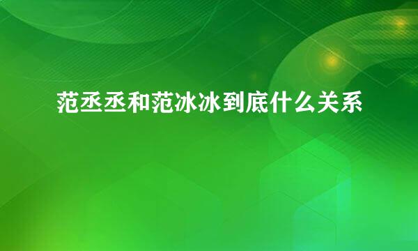 范丞丞和范冰冰到底什么关系