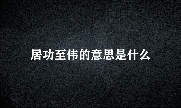 居功至伟的意思是什么