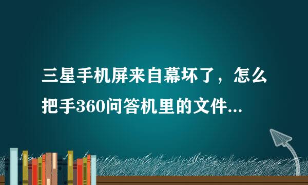 三星手机屏来自幕坏了，怎么把手360问答机里的文件导出来？