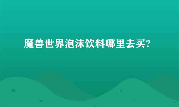 魔兽世界泡沫饮料哪里去买?