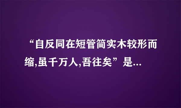 “自反同在短管简实木较形而缩,虽千万人,吾往矣”是什么意思?