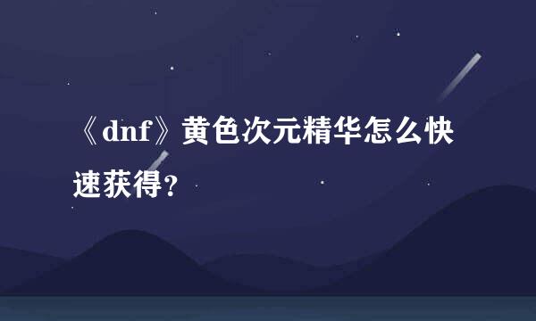 《dnf》黄色次元精华怎么快速获得？