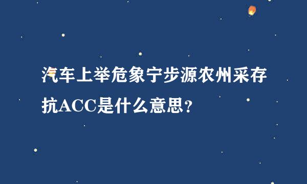 汽车上举危象宁步源农州采存抗ACC是什么意思？