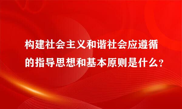 构建社会主义和谐社会应遵循的指导思想和基本原则是什么？