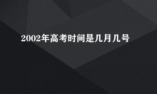 2002年高考时间是几月几号