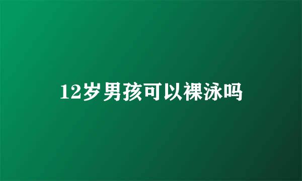 12岁男孩可以裸泳吗