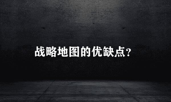 战略地图的优缺点？