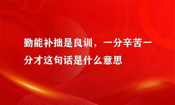 勤能补拙是良训，一分辛苦一分才这句话是什么意思