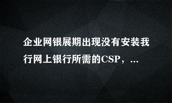 企业网银展期出现没有安装我行网上银行所需的CSP，！请先安装CSP？