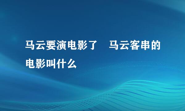 马云要演电影了 马云客串的电影叫什么