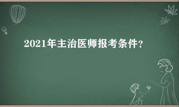 2021年主治医师报考条件？