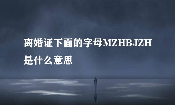 离婚证下面的字母MZHBJZH是什么意思