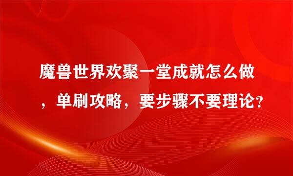 魔兽世界欢聚一堂成就怎么做，单刷攻略，要步骤不要理论？