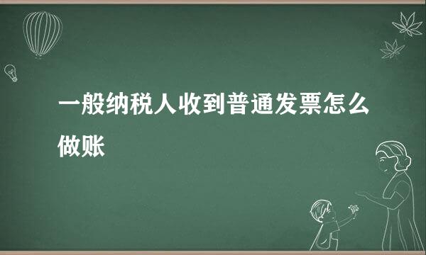 一般纳税人收到普通发票怎么做账