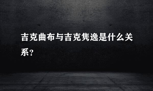 吉克曲布与吉克隽逸是什么关系？