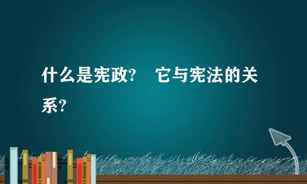 什么是宪政? 它与宪法的关系?