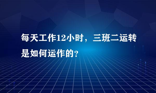 每天工作12小时，三班二运转是如何运作的？