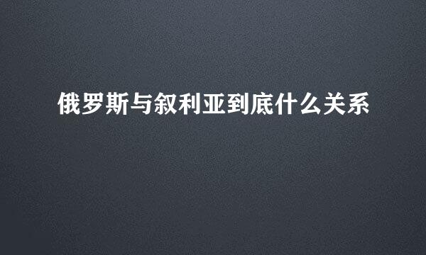 俄罗斯与叙利亚到底什么关系