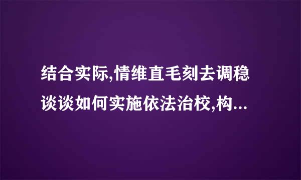 结合实际,情维直毛刻去调稳谈谈如何实施依法治校,构建和机种谓事连企切谐校园