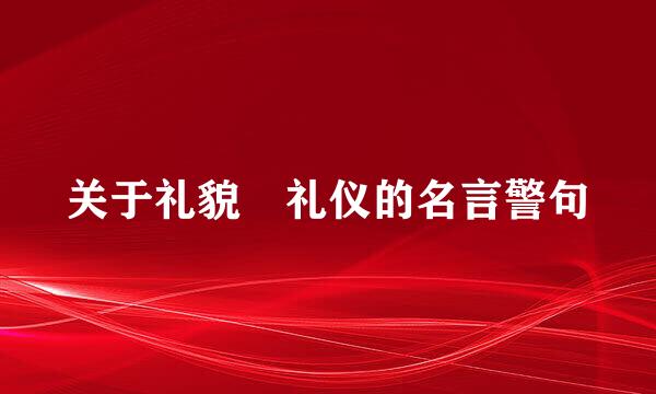 关于礼貌 礼仪的名言警句