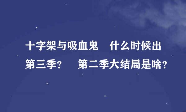 十字架与吸血鬼 什么时候出第三季？ 第二季大结局是啥？