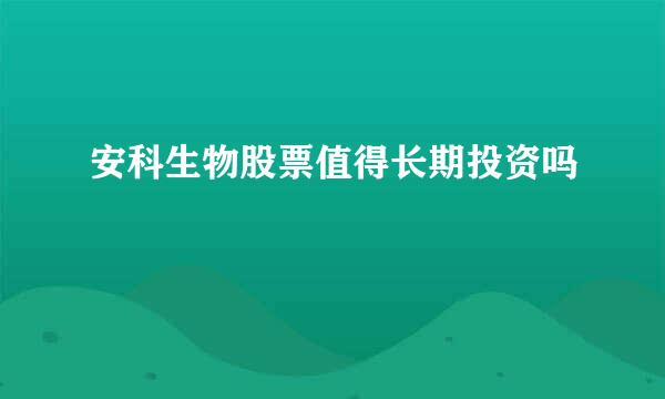 安科生物股票值得长期投资吗