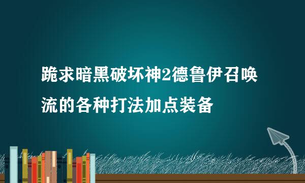 跪求暗黑破坏神2德鲁伊召唤流的各种打法加点装备