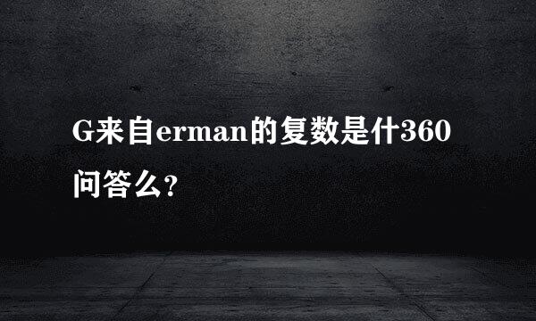 G来自erman的复数是什360问答么？