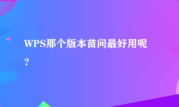 WPS那个版本苗问最好用呢？