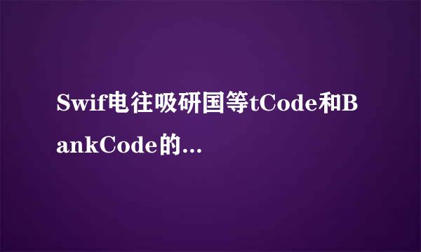 Swif电往吸研国等tCode和BankCode的来自区别？