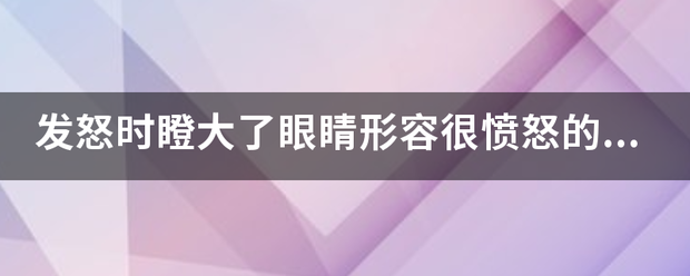 发怒时瞪大了眼睛形容很愤怒的成语？