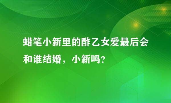 蜡笔小新里的酢乙女爱最后会和谁结婚，小新吗？