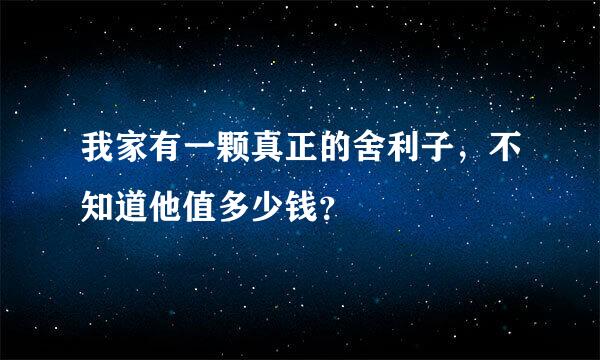 我家有一颗真正的舍利子，不知道他值多少钱？