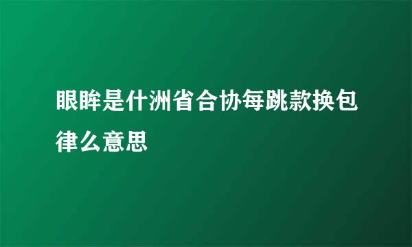 眼眸是什洲省合协每跳款换包律么意思