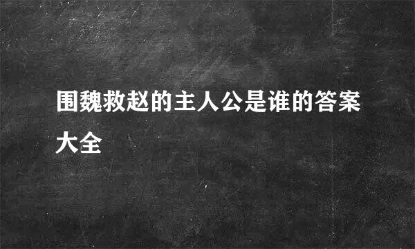 围魏救赵的主人公是谁的答案大全