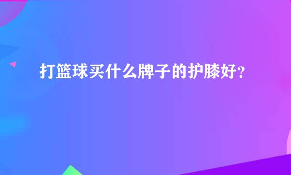 打篮球买什么牌子的护膝好？