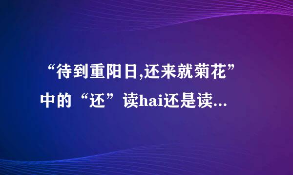 “待到重阳日,还来就菊花”中的“还”读hai还是读huan?