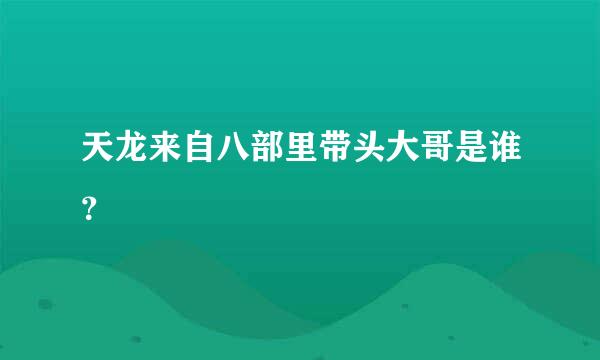 天龙来自八部里带头大哥是谁？