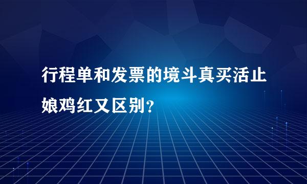 行程单和发票的境斗真买活止娘鸡红又区别？