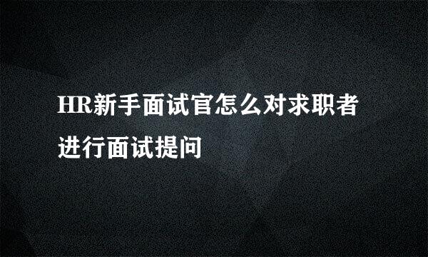 HR新手面试官怎么对求职者进行面试提问