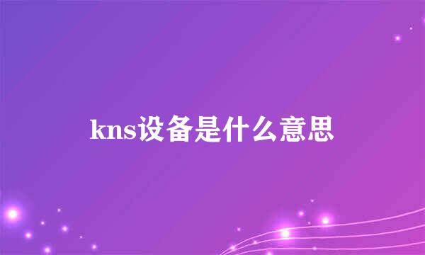 kns设备是什么意思