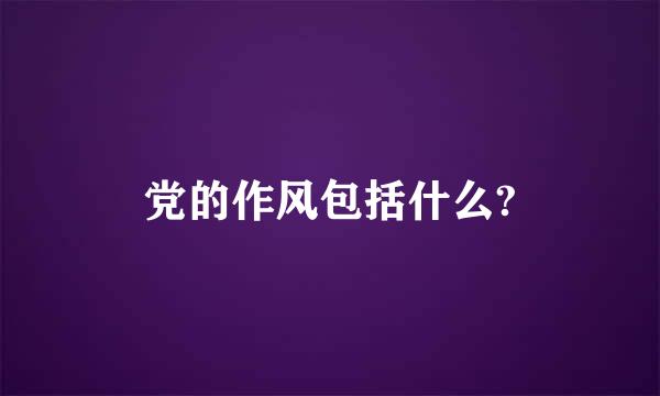 党的作风包括什么?