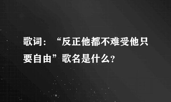 歌词：“反正他都不难受他只要自由”歌名是什么？