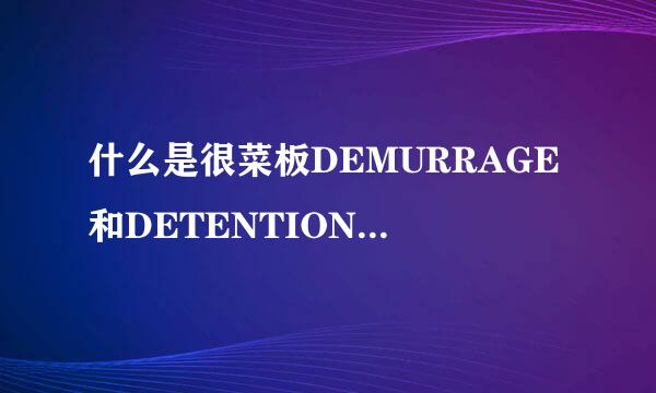 什么是很菜板DEMURRAGE和DETENTION?有什么区别?