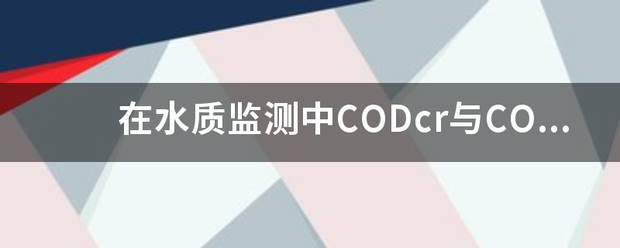 在水质监测中CO来自Dcr与COD有什么区别