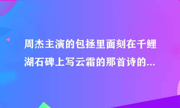 周杰主演的包拯里面刻在千鲤湖石碑上写云霜的那首诗的诗句！谢谢